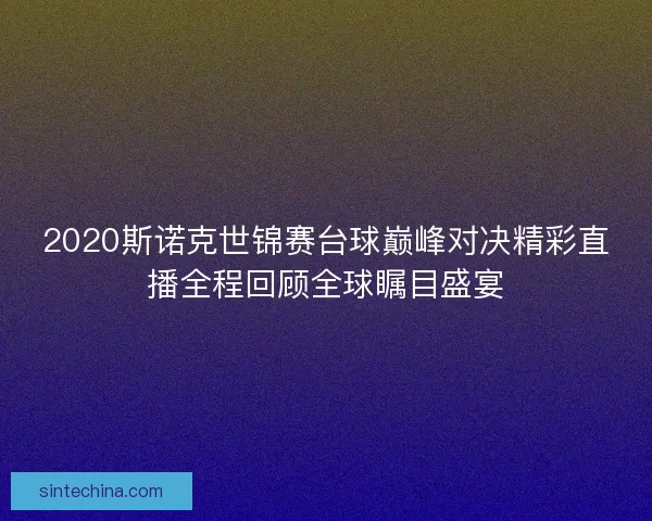 2020斯诺克世锦赛台球巅峰对决精彩直播全程回顾全球瞩目盛宴