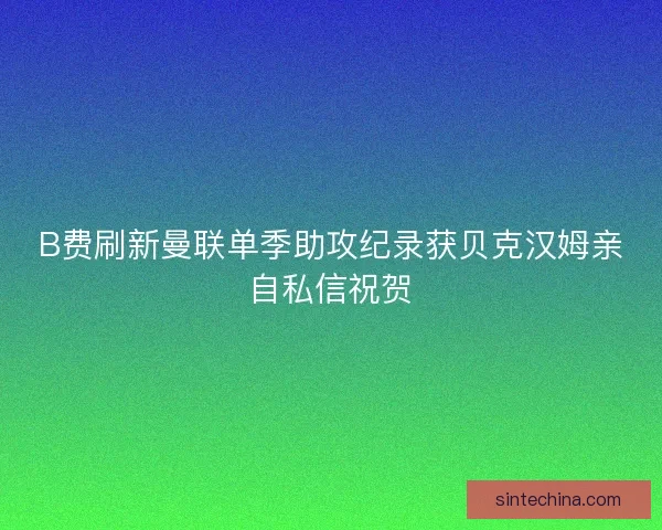 B费刷新曼联单季助攻纪录获贝克汉姆亲自私信祝贺