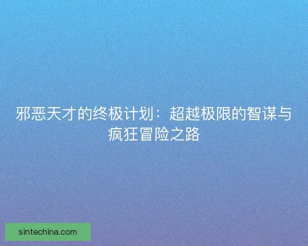 邪恶天才的终极计划：超越极限的智谋与疯狂冒险之路