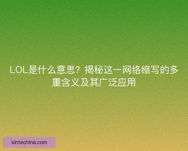 LOL是什么意思?揭秘这一网络缩写的多重含义及其广泛应用 LOL是什么意思?揭秘这一网络缩写的多重含义及其广泛应用