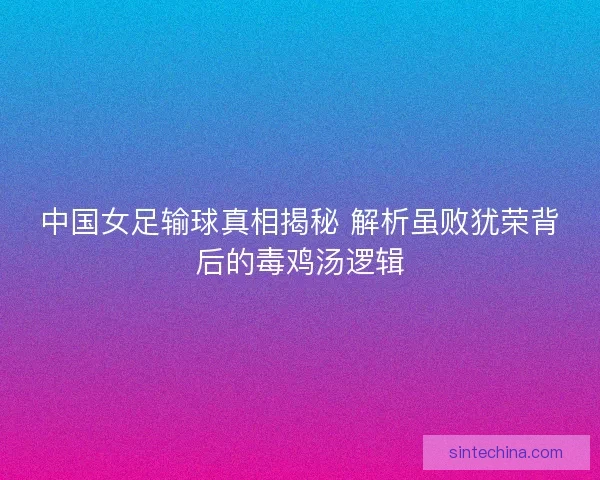 中国女足输球真相揭秘 解析虽败犹荣背后的毒鸡汤逻辑