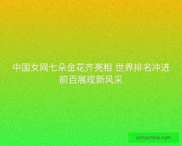 中国女网七朵金花齐亮相 世界排名冲进前百展现新风采