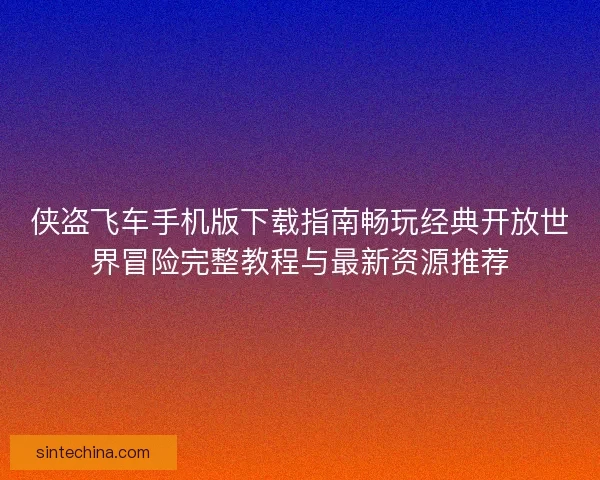 侠盗飞车手机版下载指南畅玩经典开放世界冒险完整教程与最新资源推荐