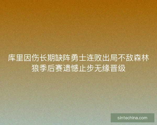 库里因伤长期缺阵勇士连败出局不敌森林狼季后赛遗憾止步无缘晋级