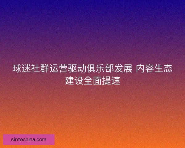 球迷社群运营驱动俱乐部发展 内容生态建设全面提速